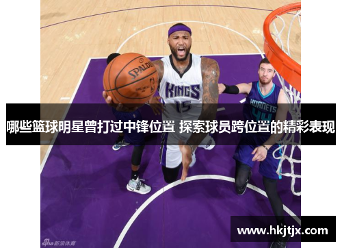 哪些篮球明星曾打过中锋位置 探索球员跨位置的精彩表现