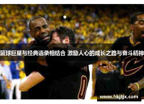 篮球巨星与经典语录相结合 激励人心的成长之路与奋斗精神