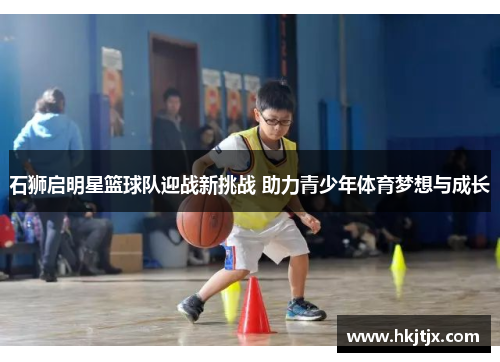 石狮启明星篮球队迎战新挑战 助力青少年体育梦想与成长