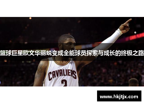 篮球巨星欧文华丽蜕变成全能球员探索与成长的终极之路