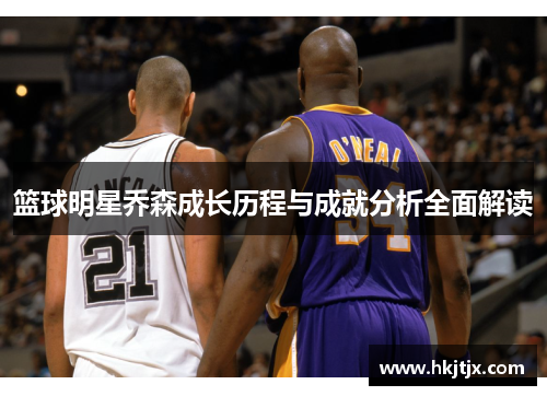 篮球明星乔森成长历程与成就分析全面解读