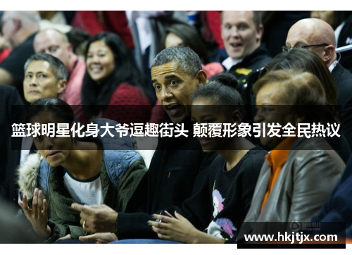 篮球明星化身大爷逗趣街头 颠覆形象引发全民热议