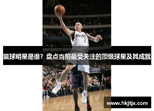 篮球明星是谁？盘点当前最受关注的顶级球星及其成就