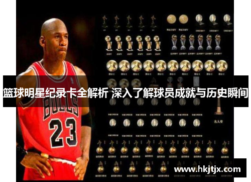 篮球明星纪录卡全解析 深入了解球员成就与历史瞬间