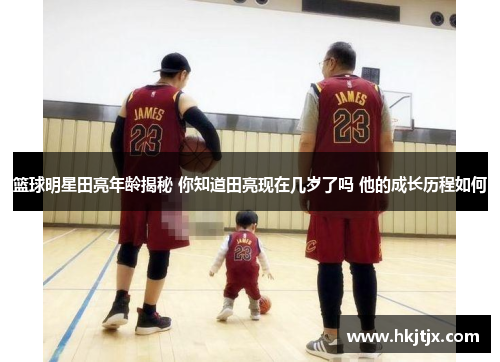 篮球明星田亮年龄揭秘 你知道田亮现在几岁了吗 他的成长历程如何