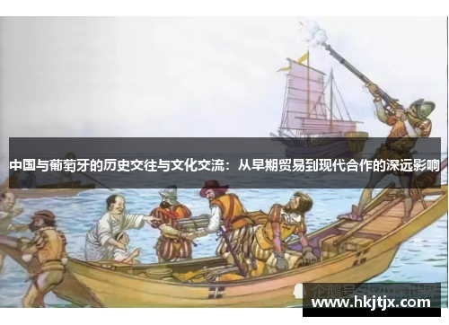 中国与葡萄牙的历史交往与文化交流：从早期贸易到现代合作的深远影响